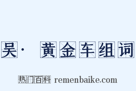 吴·黄金车组词是什么意思的图片